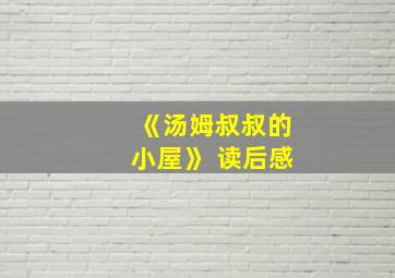 《汤姆叔叔的小屋》 读后感